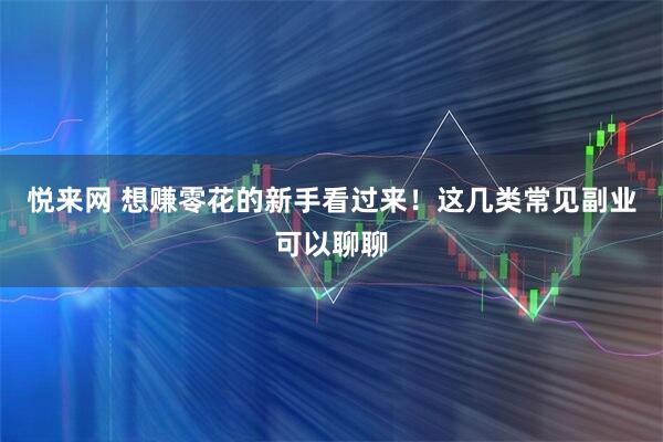 悦来网 想赚零花的新手看过来！这几类常见副业可以聊聊